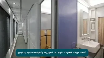 شاهد عربات قطارات النوم بعد تطويرها وتأهيلها الجديد بالفيديو